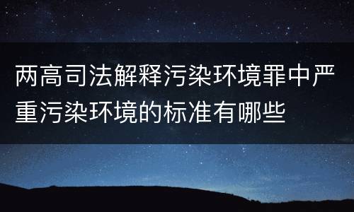 两高司法解释污染环境罪中严重污染环境的标准有哪些