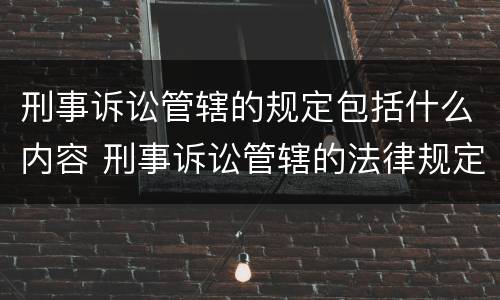 刑事诉讼管辖的规定包括什么内容 刑事诉讼管辖的法律规定