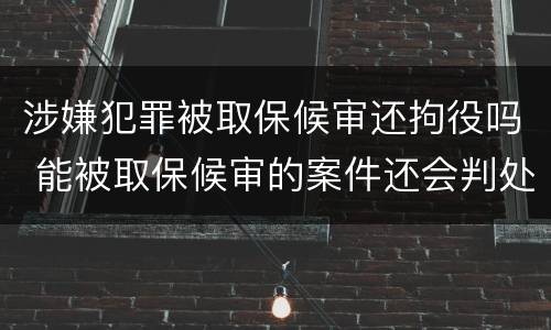 涉嫌犯罪被取保候审还拘役吗 能被取保候审的案件还会判处拘役么