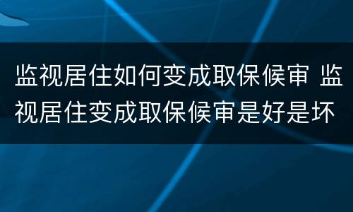 监视居住如何变成取保候审 监视居住变成取保候审是好是坏