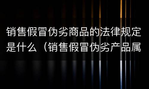 销售假冒伪劣商品的法律规定是什么（销售假冒伪劣产品属于什么违法行为）