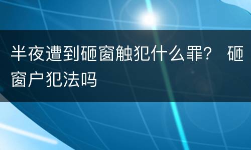 半夜遭到砸窗触犯什么罪？ 砸窗户犯法吗