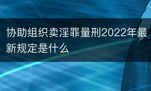 协助组织卖淫罪量刑2022年最新规定是什么