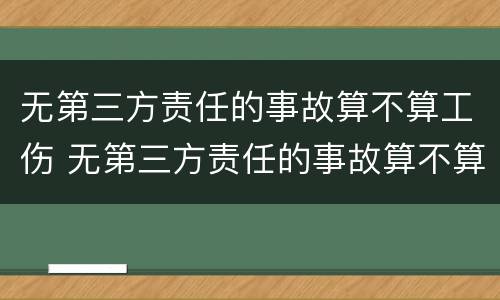 无第三方责任的事故算不算工伤 无第三方责任的事故算不算工伤事故