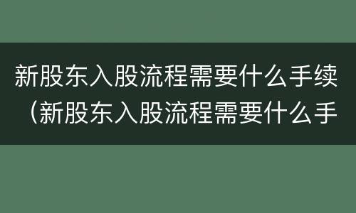 新股东入股流程需要什么手续（新股东入股流程需要什么手续和资料）