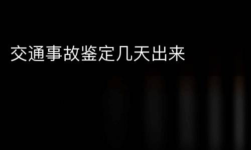 交通事故鉴定几天出来