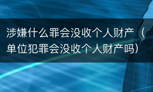 涉嫌什么罪会没收个人财产（单位犯罪会没收个人财产吗）