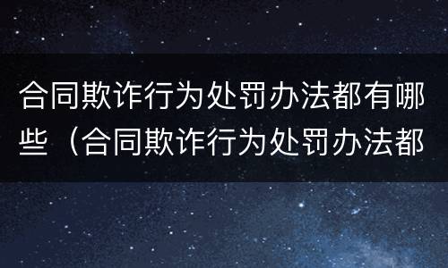 合同欺诈行为处罚办法都有哪些（合同欺诈行为处罚办法都有哪些内容）