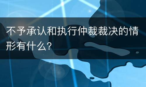 不予承认和执行仲裁裁决的情形有什么？