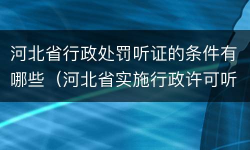 河北省行政处罚听证的条件有哪些（河北省实施行政许可听证规定）