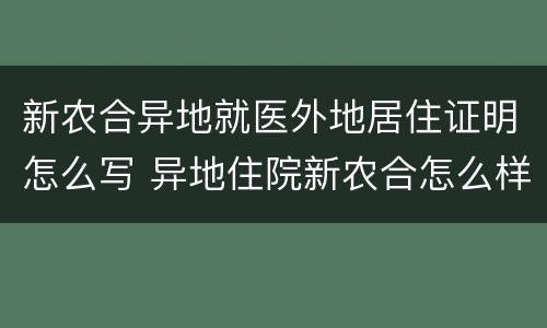 新农合异地就医外地居住证明怎么写 异地住院新农合怎么样登记