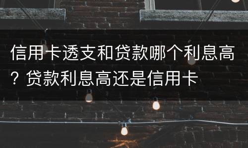 信用卡透支和贷款哪个利息高? 贷款利息高还是信用卡