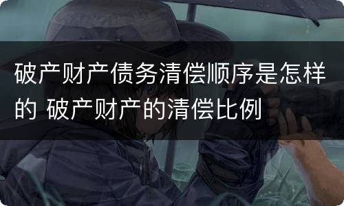 破产财产债务清偿顺序是怎样的 破产财产的清偿比例