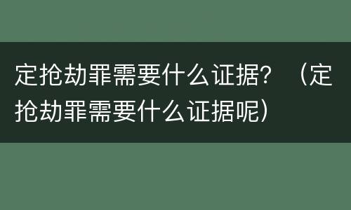 定抢劫罪需要什么证据？（定抢劫罪需要什么证据呢）