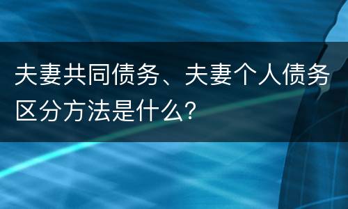 夫妻共同债务、夫妻个人债务区分方法是什么？