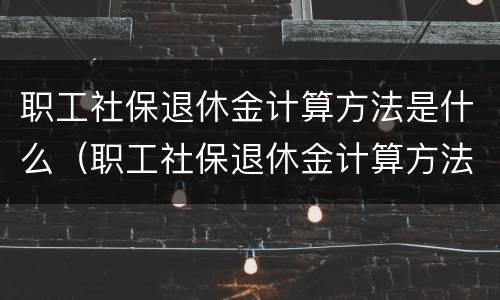 职工社保退休金计算方法是什么（职工社保退休金计算方法是什么样的）