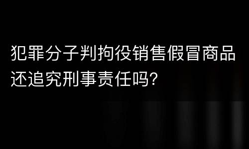 犯罪分子判拘役销售假冒商品还追究刑事责任吗？