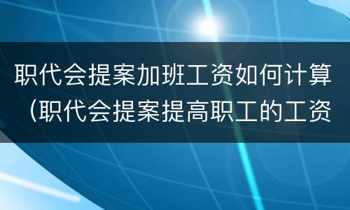 职代会提案加班工资如何计算（职代会提案提高职工的工资待遇）