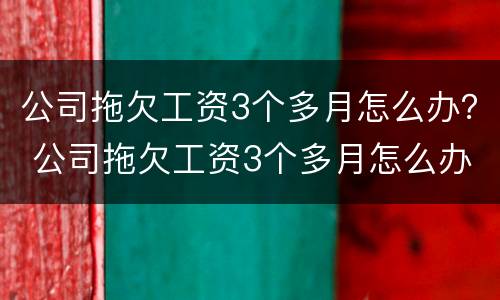 公司拖欠工资3个多月怎么办？ 公司拖欠工资3个多月怎么办呢