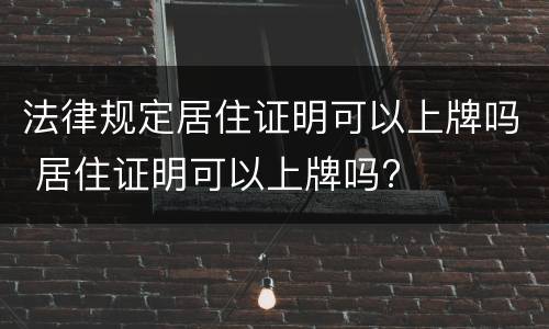 法律规定居住证明可以上牌吗 居住证明可以上牌吗?