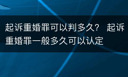 起诉重婚罪可以判多久？ 起诉重婚罪一般多久可以认定