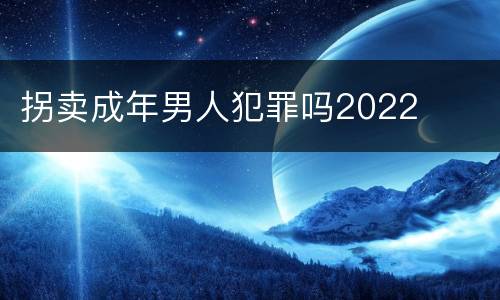 拐卖成年男人犯罪吗2022