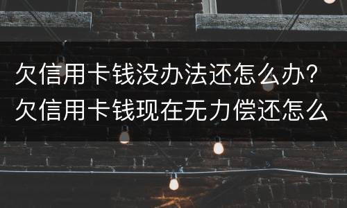 欠信用卡钱没办法还怎么办? 欠信用卡钱现在无力偿还怎么办