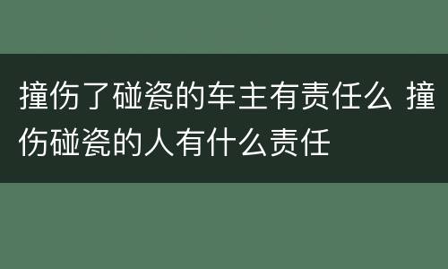 撞伤了碰瓷的车主有责任么 撞伤碰瓷的人有什么责任