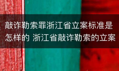 敲诈勒索罪浙江省立案标准是怎样的 浙江省敲诈勒索的立案标准金额