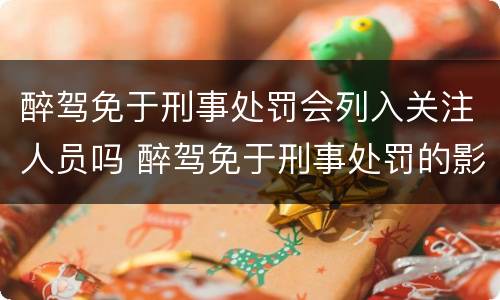 醉驾免于刑事处罚会列入关注人员吗 醉驾免于刑事处罚的影响