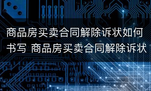 商品房买卖合同解除诉状如何书写 商品房买卖合同解除诉状如何书写范文