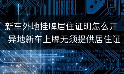 新车外地挂牌居住证明怎么开 异地新车上牌无须提供居住证明