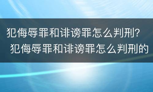 犯侮辱罪和诽谤罪怎么判刑？ 犯侮辱罪和诽谤罪怎么判刑的