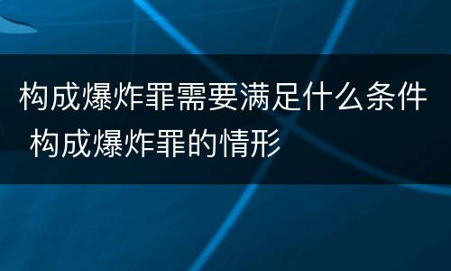 构成爆炸罪需要满足什么条件 构成爆炸罪的情形