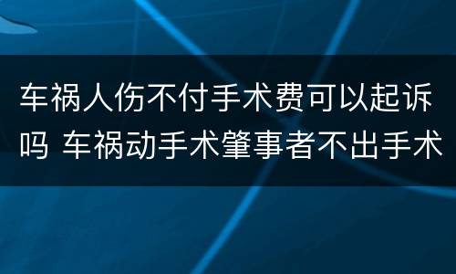 车祸人伤不付手术费可以起诉吗 车祸动手术肇事者不出手术费