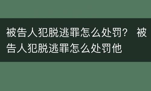 被告人犯脱逃罪怎么处罚？ 被告人犯脱逃罪怎么处罚他