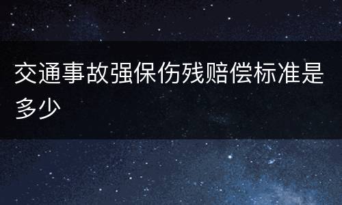 交通事故强保伤残赔偿标准是多少