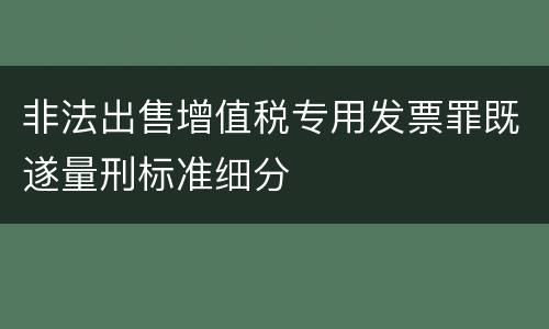 非法出售增值税专用发票罪既遂量刑标准细分