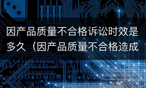 因产品质量不合格诉讼时效是多久（因产品质量不合格造成损失要赔偿吗）