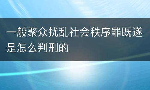 一般聚众扰乱社会秩序罪既遂是怎么判刑的