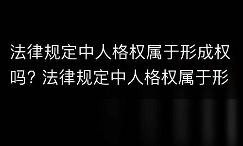 法律规定中人格权属于形成权吗? 法律规定中人格权属于形成权吗为什么