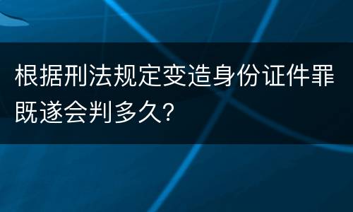 根据刑法规定变造身份证件罪既遂会判多久？