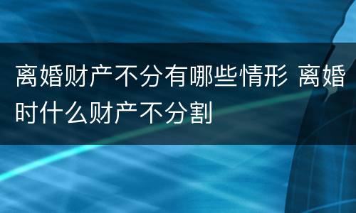 离婚财产不分有哪些情形 离婚时什么财产不分割