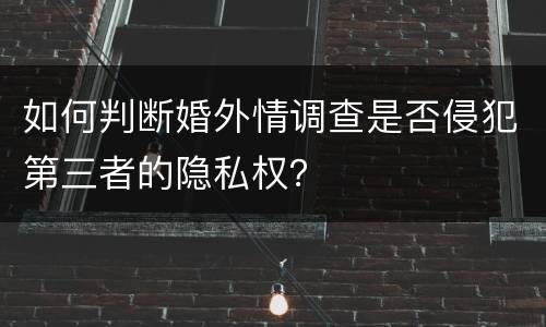 如何判断婚外情调查是否侵犯第三者的隐私权？