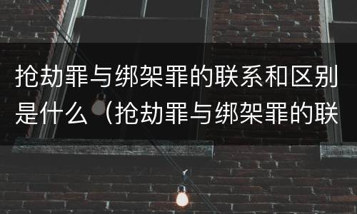 抢劫罪与绑架罪的联系和区别是什么（抢劫罪与绑架罪的联系和区别是什么意思）