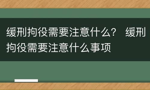 缓刑拘役需要注意什么？ 缓刑拘役需要注意什么事项