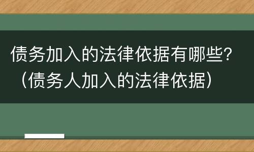 债务加入的法律依据有哪些？（债务人加入的法律依据）