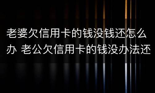 老婆欠信用卡的钱没钱还怎么办 老公欠信用卡的钱没办法还怎么办