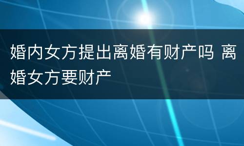 婚内女方提出离婚有财产吗 离婚女方要财产