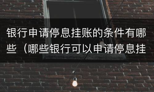 银行申请停息挂账的条件有哪些（哪些银行可以申请停息挂账）